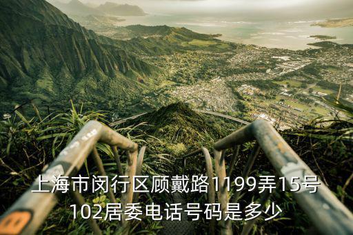 上海市閔行區顧戴路1199弄15號102居委電話號碼是多少