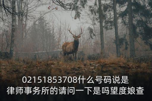 02151853708什么號(hào)碼說是律師事務(wù)所的請(qǐng)問一下是嗎望度娘查