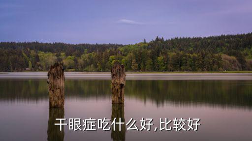 干眼癥吃什么藥,眼睛干澀要去哪兒?一起看看!