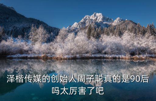澤楷傳媒的創(chuàng)始人周子聰真的是90后嗎太厲害了吧