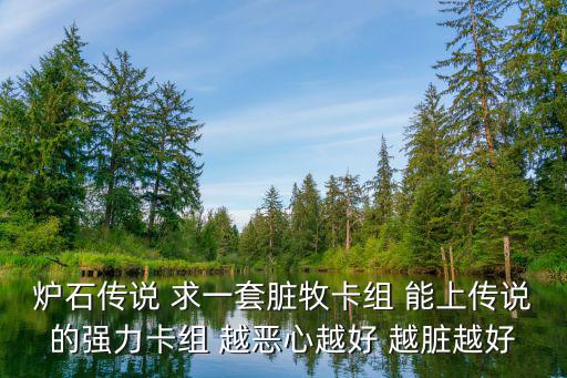 臟牧卡組，爐石傳說 求一套臟牧卡組 能上傳說的強力卡組 越惡心越好 越臟越好