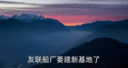 友聯(lián)船廠要建新基地了