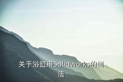 關于浴缸用Solidworks的畫法