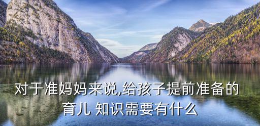 育兒知識大百科,準媽媽需要什么?網上搜索育兒知識