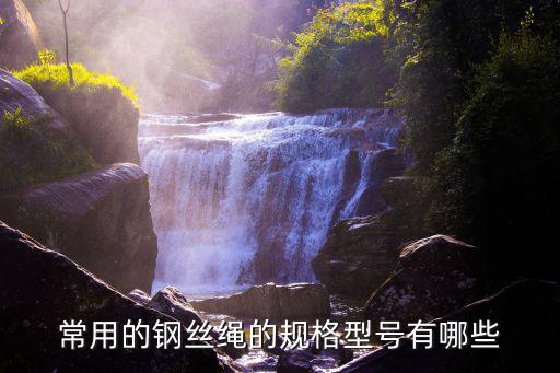 常用的鋼絲繩的規(guī)格型號(hào)有哪些
