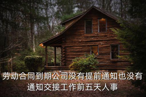 勞動合同到期公司沒有提前通知也沒有通知交接工作前五天人事