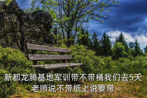 新都龍騰基地軍訓(xùn)帶不帶桶我們?nèi)?天老師說(shuō)不帶紙上說(shuō)要帶