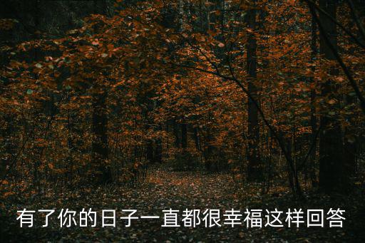 有了你的日子一直都很幸福這樣回答