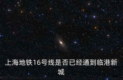 上海地鐵16號線是否已經通到臨港新城