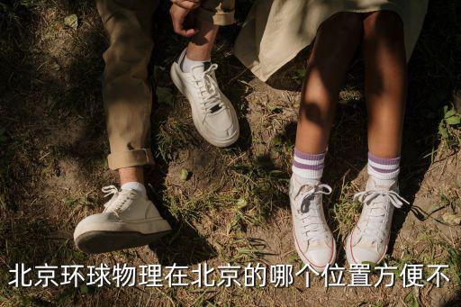 北京環球物理在北京的哪個位置方便不