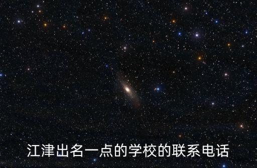 江津出名一點的學校的聯系電話