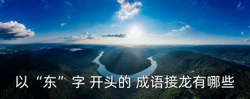 以“東”字 開頭的 成語接龍有哪些