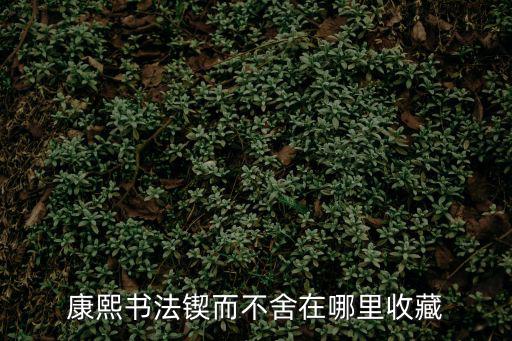 康熙書法鍥而不舍在哪里收藏