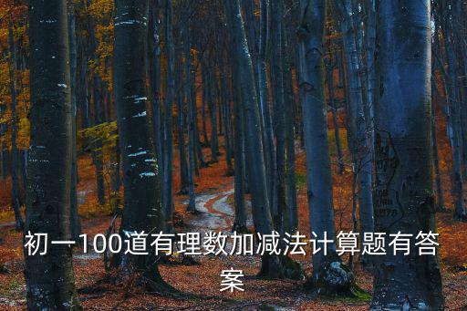 初一計算題100道及答案，初一數學題要算式及答案
