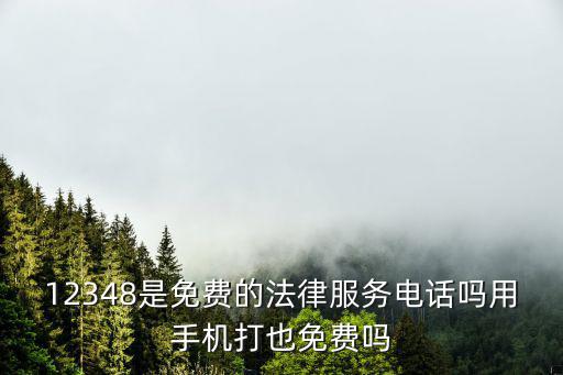 12348是免費的法律服務(wù)電話嗎用手機打也免費嗎