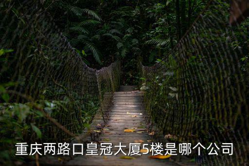 重慶兩路口皇冠大廈5樓是哪個公司