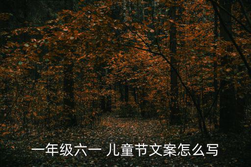 一年級六一 兒童節文案怎么寫