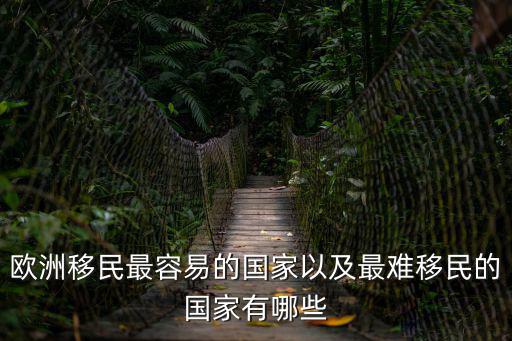 歐洲移民最容易的國家以及最難移民的國家有哪些