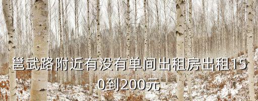 邕武路附近有沒有單間出租房出租150到200元