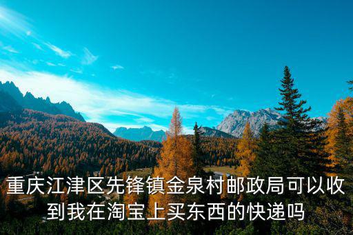 重慶江津區先鋒鎮金泉村郵政局可以收到我在淘寶上買東西的快遞嗎