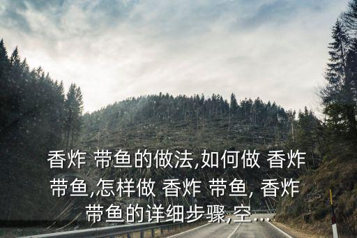 香炸 帶魚的做法,如何做 香炸 帶魚,怎樣做 香炸 帶魚, 香炸 帶魚的詳細步驟,空...