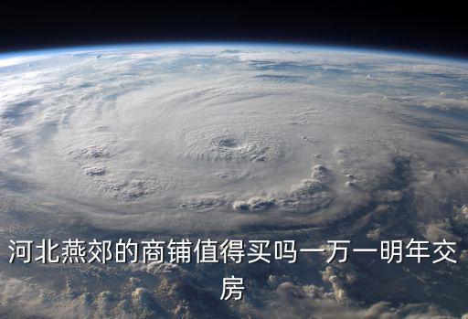 河北燕郊的商鋪值得買嗎一萬一明年交房
