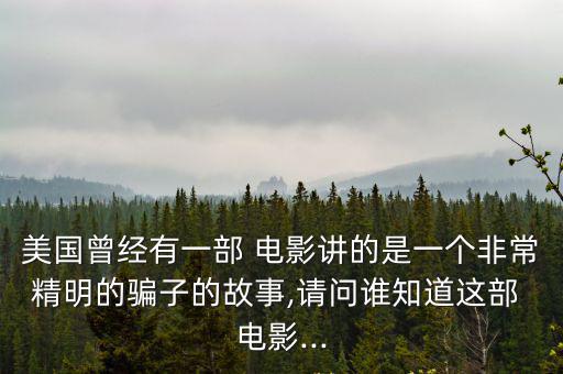 美國曾經有一部 電影講的是一個非常精明的騙子的故事,請問誰知道這部 電影...