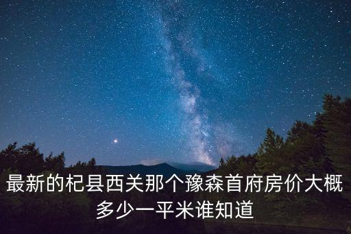 最新的杞縣西關那個豫森首府房價大概多少一平米誰知道