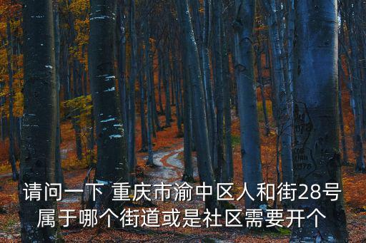 請問一下 重慶市渝中區人和街28號屬于哪個街道或是社區需要開個