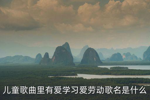 兒童歌曲里有愛(ài)學(xué)習(xí)愛(ài)勞動(dòng)歌名是什么