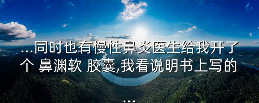 ...同時也有慢性鼻炎醫生給我開了個 鼻淵軟 膠囊,我看說明書上寫的...