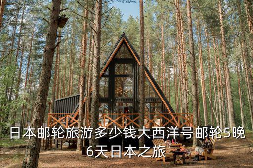 日本郵輪旅游多少錢大西洋號郵輪5晚6天日本之旅