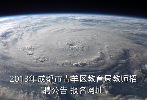 2013年成都市青羊區教育局教師招聘公告 報名網址