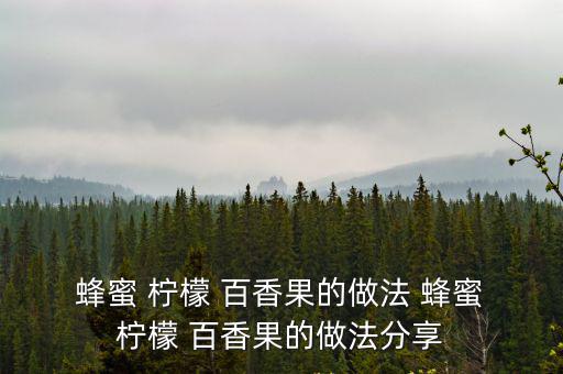  蜂蜜 檸檬 百香果的做法 蜂蜜 檸檬 百香果的做法分享