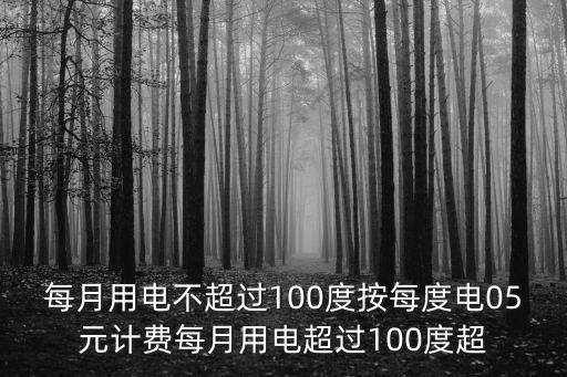 每月用電不超過(guò)100度按每度電05元計(jì)費(fèi)每月用電超過(guò)100度超