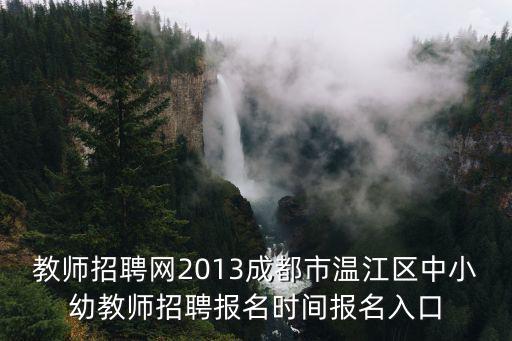 教師招聘網2013成都市溫江區中小幼教師招聘報名時間報名入口