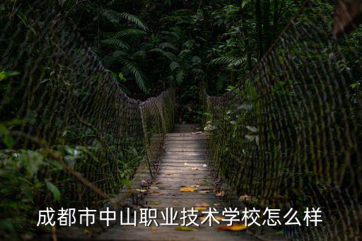 成都市中山職業(yè)技術(shù)學(xué)院招聘信息平臺(tái)，成都市中山職業(yè)技術(shù)學(xué)校怎么樣