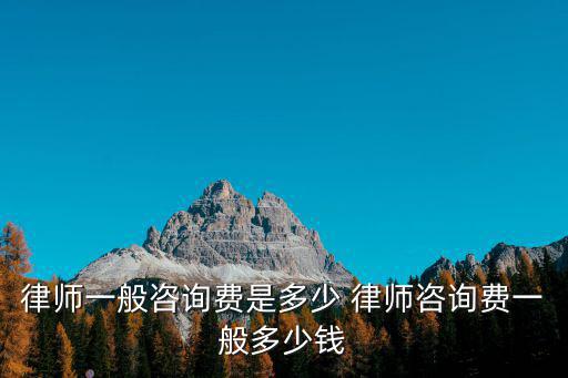 律師一般咨詢費(fèi)是多少 律師咨詢費(fèi)一般多少錢