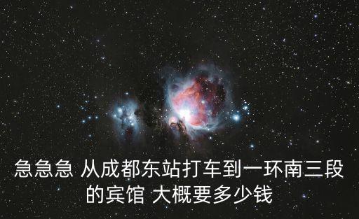 急急急 從成都東站打車到一環南三段的賓館 大概要多少錢