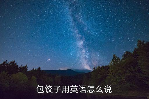 包餃子英語，餃子和包子用英語怎么翻譯