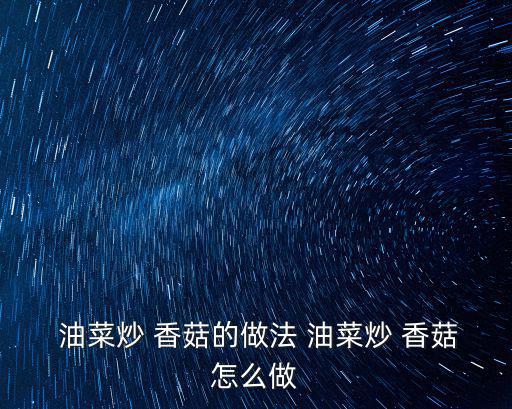  油菜炒 香菇的做法 油菜炒 香菇怎么做