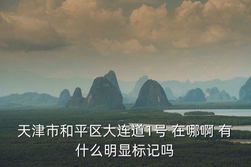 天津市和平區大連道1號 在哪啊 有什么明顯標記嗎