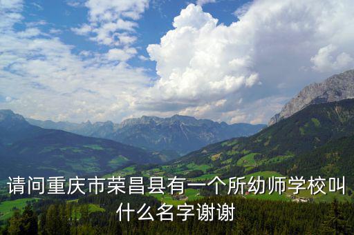 請問重慶市榮昌縣有一個所幼師學校叫什么名字謝謝
