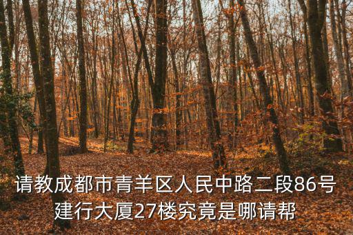 成都市建設銀行第五支行地址，請教成都市青羊區人民中路二段86號建行大廈27樓究竟是哪請幫