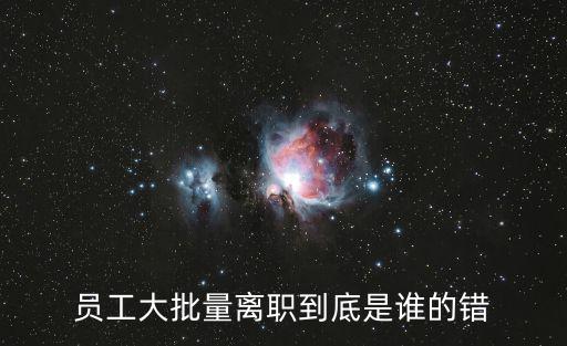 員工大批量離職到底是誰(shuí)的錯(cuò)