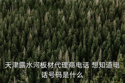 天津露水河板材代理商電話 想知道電話號碼是什么