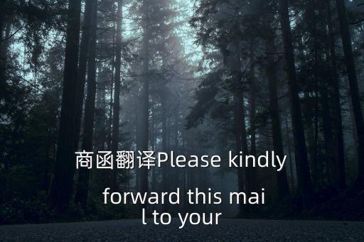 商函翻譯Please kindly forward this mail to your