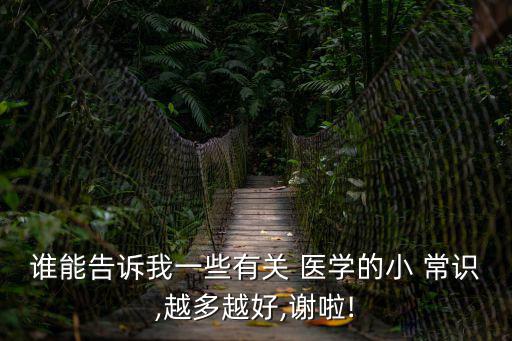 誰能告訴我一些有關 醫學的小 常識,越多越好,謝啦!