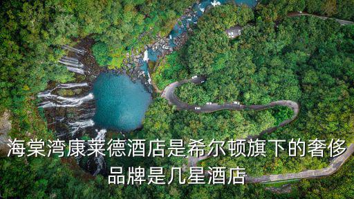 海棠灣康萊德酒店是希爾頓旗下的奢侈品牌是幾星酒店