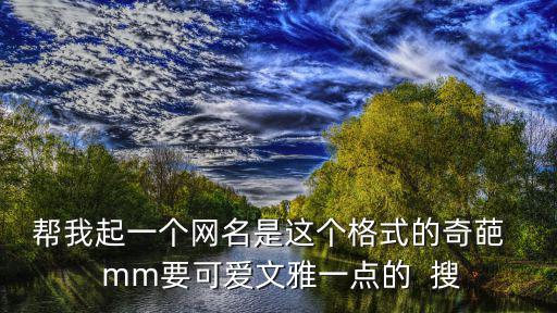 幫我起一個網名是這個格式的奇葩   mm要可愛文雅一點的  搜